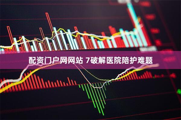 配资门户网网站 7破解医院陪护难题
