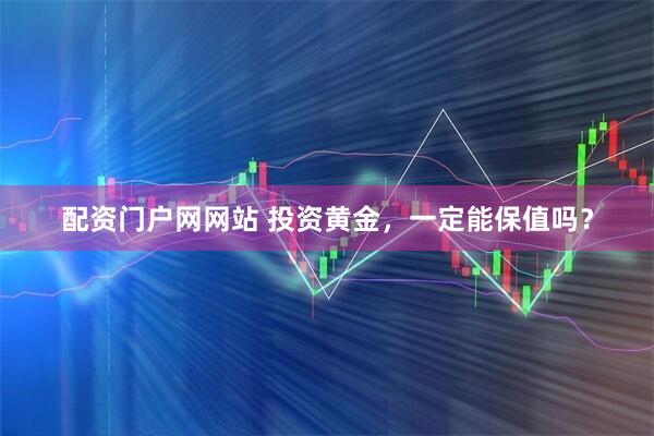 配资门户网网站 投资黄金，一定能保值吗？