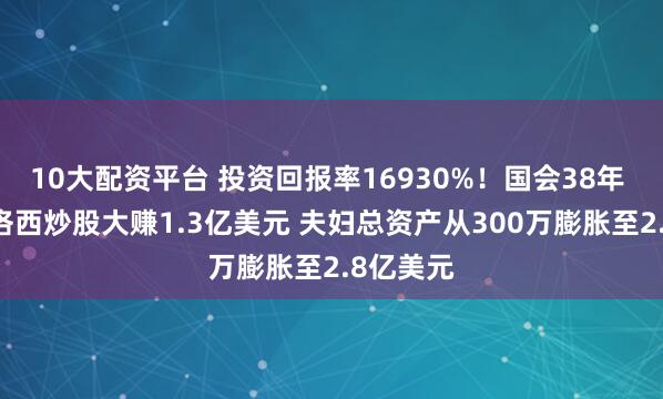 10大配资平台 投资回报率16930%！国会38年 85岁佩洛西炒股大赚1.3亿美元 夫妇总资产从300万膨胀至2.8亿美元