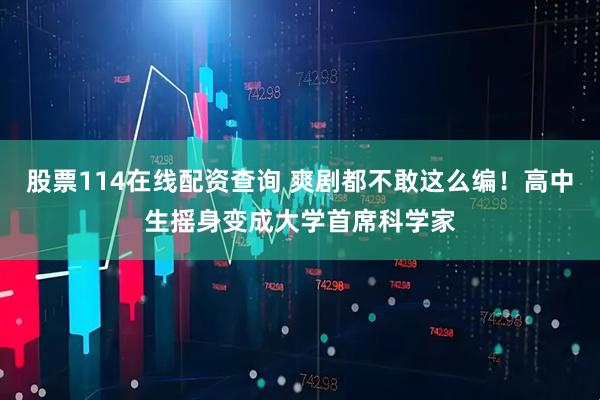 股票114在线配资查询 爽剧都不敢这么编！高中生摇身变成大学首席科学家