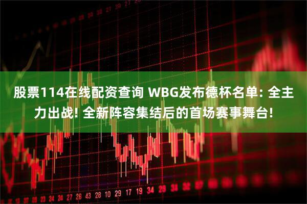 股票114在线配资查询 WBG发布德杯名单: 全主力出战! 全新阵容集结后的首场赛事舞台!