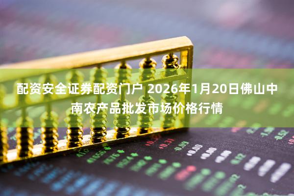 配资安全证券配资门户 2026年1月20日佛山中南农产品批发市场价格行情