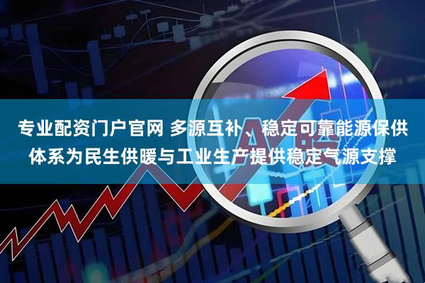 专业配资门户官网 多源互补、稳定可靠能源保供体系为民生供暖与工业生产提供稳定气源支撑