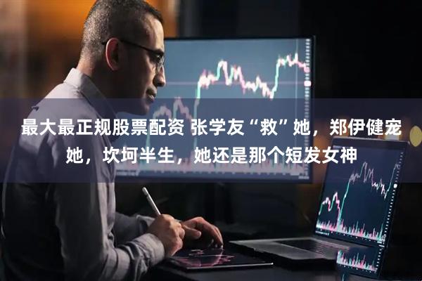 最大最正规股票配资 张学友“救”她，郑伊健宠她，坎坷半生，她还是那个短发女神
