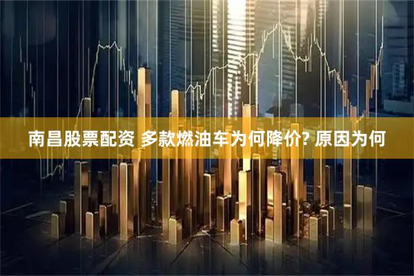 南昌股票配资 多款燃油车为何降价? 原因为何