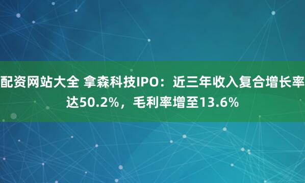 配资网站大全 拿森科技IPO：近三年收入复合增长率达50.2%，毛利率增至13.6%