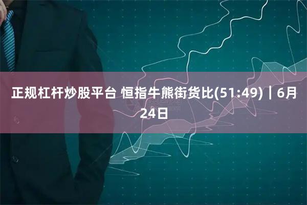 正规杠杆炒股平台 恒指牛熊街货比(51:49)︱6月24日